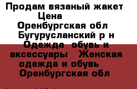 Продам вязаный жакет › Цена ­ 2 500 - Оренбургская обл., Бугурусланский р-н Одежда, обувь и аксессуары » Женская одежда и обувь   . Оренбургская обл.